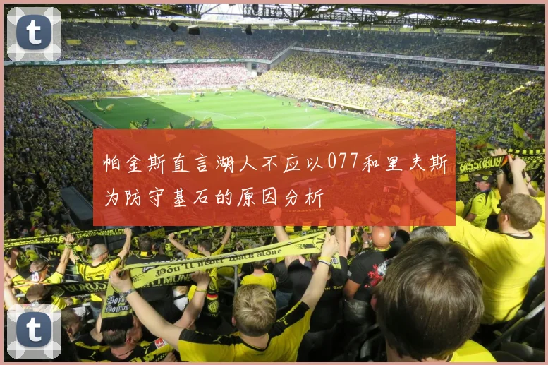 帕金斯直言湖人不应以077和里夫斯为防守基石的原因分析